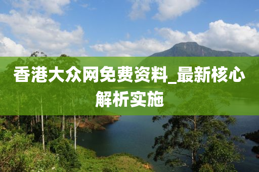 香港大众网免费资料，全面释义解释落实